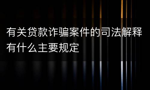 有关贷款诈骗案件的司法解释有什么主要规定