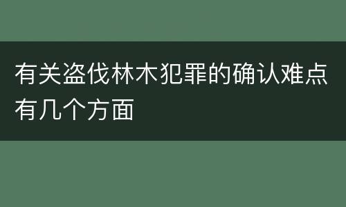 有关盗伐林木犯罪的确认难点有几个方面