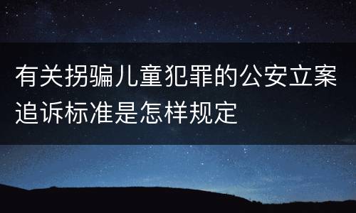 有关拐骗儿童犯罪的公安立案追诉标准是怎样规定