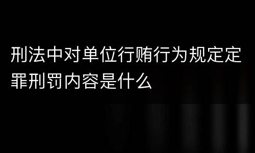 刑法中对单位行贿行为规定定罪刑罚内容是什么