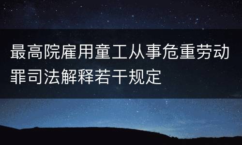 最高院雇用童工从事危重劳动罪司法解释若干规定