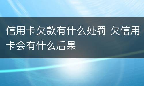 信用卡欠款有什么处罚 欠信用卡会有什么后果