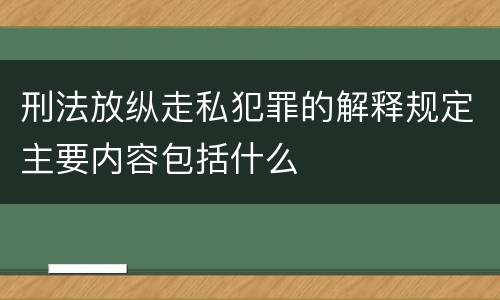 刑法放纵走私犯罪的解释规定主要内容包括什么