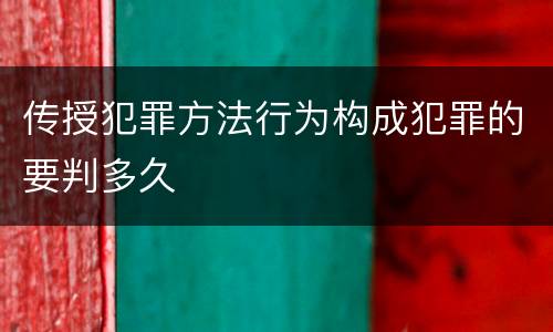 传授犯罪方法行为构成犯罪的要判多久