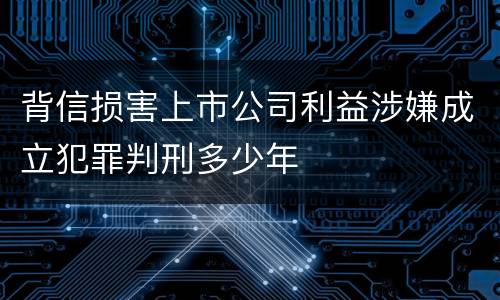 背信损害上市公司利益涉嫌成立犯罪判刑多少年