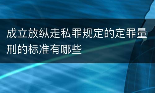 成立放纵走私罪规定的定罪量刑的标准有哪些