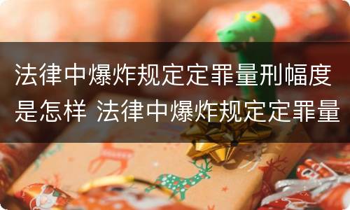 法律中爆炸规定定罪量刑幅度是怎样 法律中爆炸规定定罪量刑幅度是怎样确定的