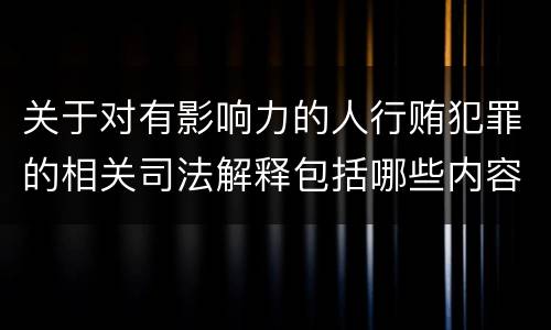 关于对有影响力的人行贿犯罪的相关司法解释包括哪些内容