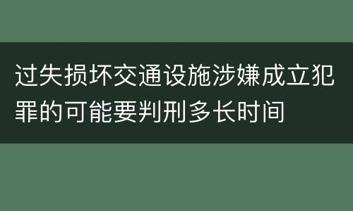 过失损坏交通设施涉嫌成立犯罪的可能要判刑多长时间