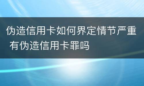 伪造信用卡如何界定情节严重 有伪造信用卡罪吗