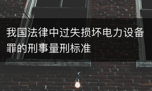 我国法律中过失损坏电力设备罪的刑事量刑标准