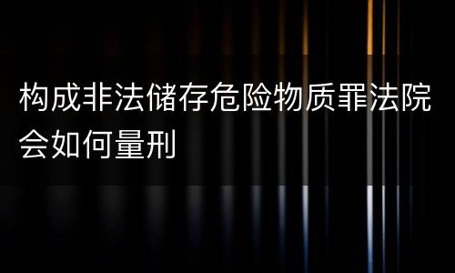 构成非法储存危险物质罪法院会如何量刑