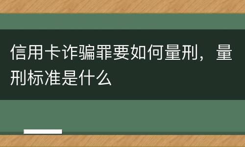 信用卡诈骗罪要如何量刑，量刑标准是什么