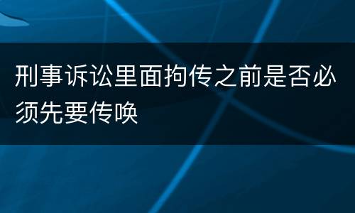 刑事诉讼里面拘传之前是否必须先要传唤