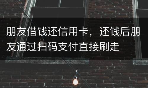 朋友借钱还信用卡，还钱后朋友通过扫码支付直接刷走