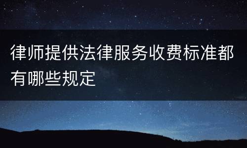 律师提供法律服务收费标准都有哪些规定