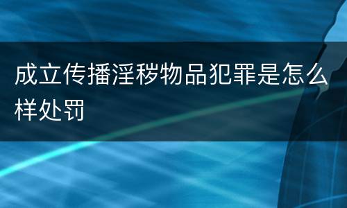 成立传播淫秽物品犯罪是怎么样处罚