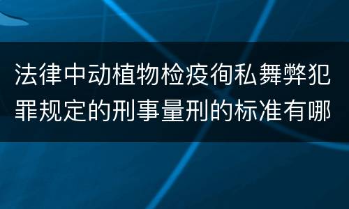 法律中动植物检疫徇私舞弊犯罪规定的刑事量刑的标准有哪些