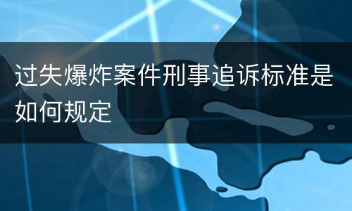 过失爆炸案件刑事追诉标准是如何规定