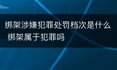 绑架涉嫌犯罪处罚档次是什么 绑架属于犯罪吗