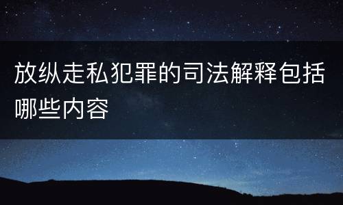 放纵走私犯罪的司法解释包括哪些内容