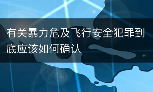 有关暴力危及飞行安全犯罪到底应该如何确认