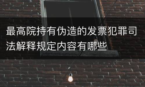 最高院持有伪造的发票犯罪司法解释规定内容有哪些