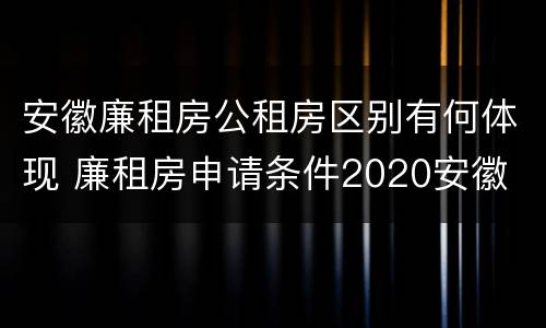 安徽廉租房公租房区别有何体现 廉租房申请条件2020安徽