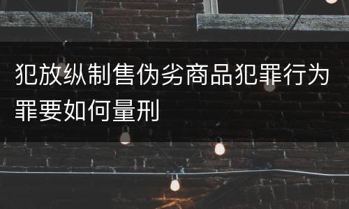 犯放纵制售伪劣商品犯罪行为罪要如何量刑