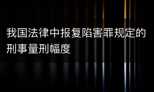 我国法律中报复陷害罪规定的刑事量刑幅度