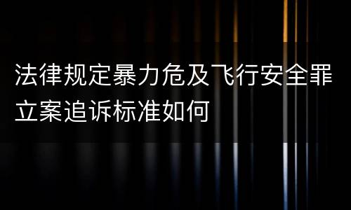 法律规定暴力危及飞行安全罪立案追诉标准如何