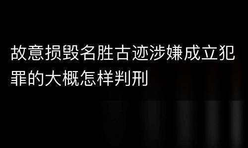 故意损毁名胜古迹涉嫌成立犯罪的大概怎样判刑