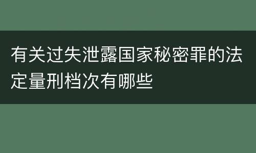 有关过失泄露国家秘密罪的法定量刑档次有哪些