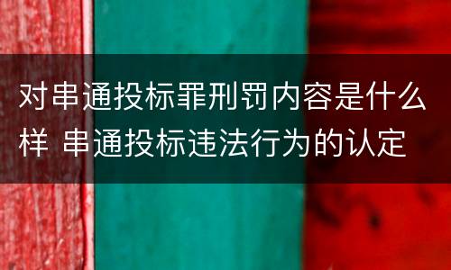 对串通投标罪刑罚内容是什么样 串通投标违法行为的认定