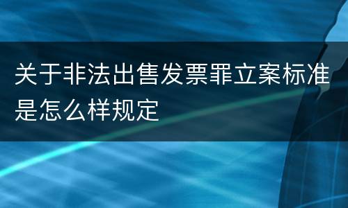 关于非法出售发票罪立案标准是怎么样规定