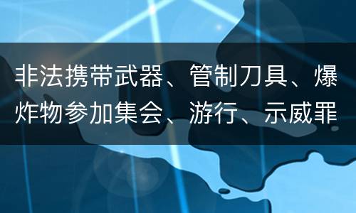 非法携带武器、管制刀具、爆炸物参加集会、游行、示威罪的犯罪构成要件有哪些