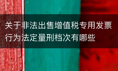 关于非法出售增值税专用发票行为法定量刑档次有哪些