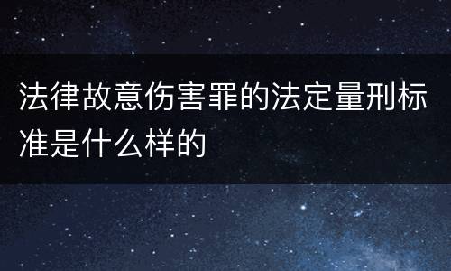 法律故意伤害罪的法定量刑标准是什么样的