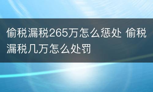 偷税漏税265万怎么惩处 偷税漏税几万怎么处罚