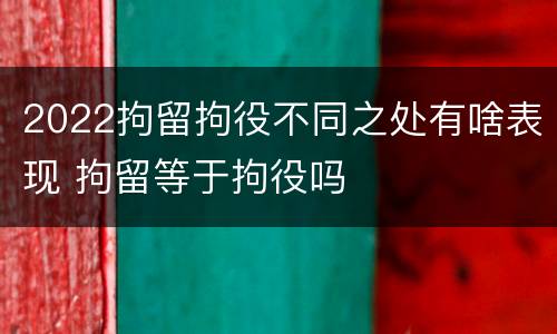 2022拘留拘役不同之处有啥表现 拘留等于拘役吗