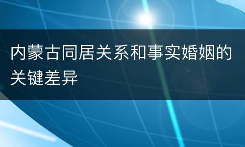 内蒙古同居关系和事实婚姻的关键差异