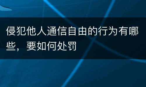 侵犯他人通信自由的行为有哪些，要如何处罚