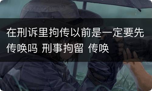 在刑诉里拘传以前是一定要先传唤吗 刑事拘留 传唤