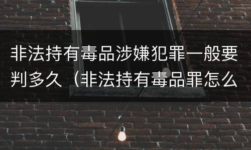 非法持有毒品涉嫌犯罪一般要判多久（非法持有毒品罪怎么量刑）