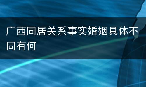 广西同居关系事实婚姻具体不同有何