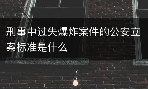 刑事中过失爆炸案件的公安立案标准是什么