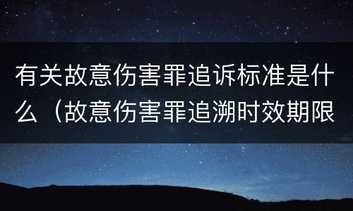 有关故意伤害罪追诉标准是什么（故意伤害罪追溯时效期限怎么算）