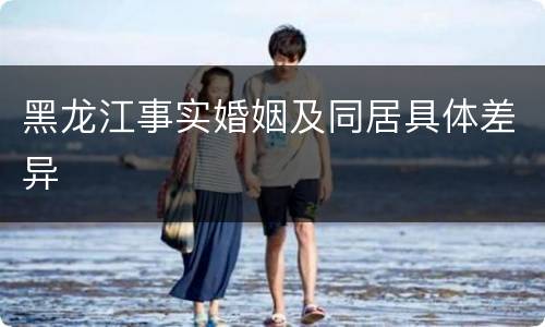 黑龙江事实婚姻及同居具体差异