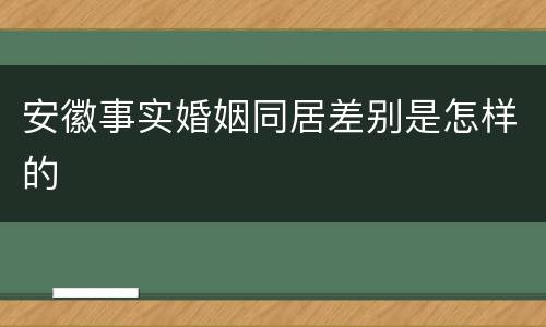 安徽事实婚姻同居差别是怎样的