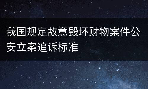 我国规定故意毁坏财物案件公安立案追诉标准